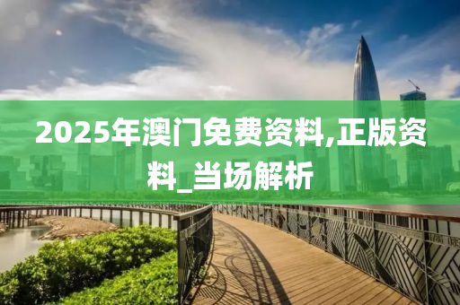 2025年澳門免費資料,正版資料_當場解析