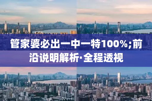 管家婆必出一中一特100%;前沿說(shuō)明解析·全程透視