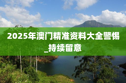 2025年澳門精準資料大全警惕_持續(xù)留意