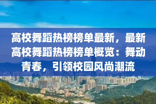 高校舞蹈熱榜榜單最新，最新高校舞蹈熱榜榜單概覽：舞動青春，引領校園風尚潮流