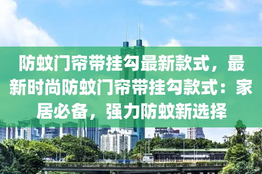 防蚊門簾帶掛勾最新款式，最新時(shí)尚防蚊門簾帶掛勾款式：家居必備，強(qiáng)力防蚊新選擇