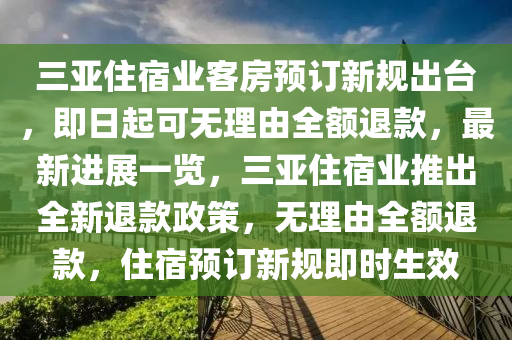 三亞住宿業(yè)客房預(yù)訂新規(guī)出臺(tái)，即日起可無理由全額退款，最新進(jìn)展一覽，三亞住宿業(yè)推出全新退款政策，無理由全額退款，住宿預(yù)訂新規(guī)即時(shí)生效