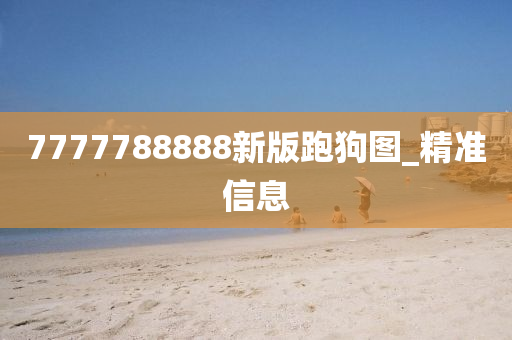 7777788888新版跑狗圖_精準(zhǔn)信息