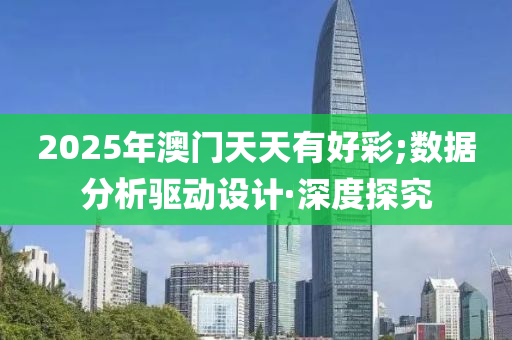 2025年澳門天天有好彩;數(shù)據(jù)分析驅(qū)動設(shè)計·深度探究