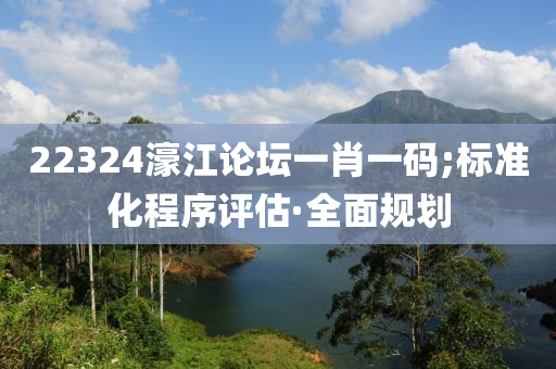 22324濠江論壇一肖一碼;標(biāo)準(zhǔn)化程序評(píng)估·全面規(guī)劃