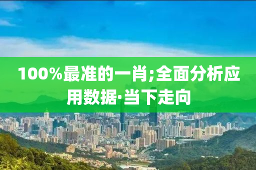 100%最準的一肖;全面分析應用數(shù)據(jù)·當下走向