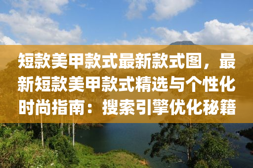 短款美甲款式最新款式圖，最新短款美甲款式精選與個(gè)性化時(shí)尚指南：搜索引擎優(yōu)化秘籍