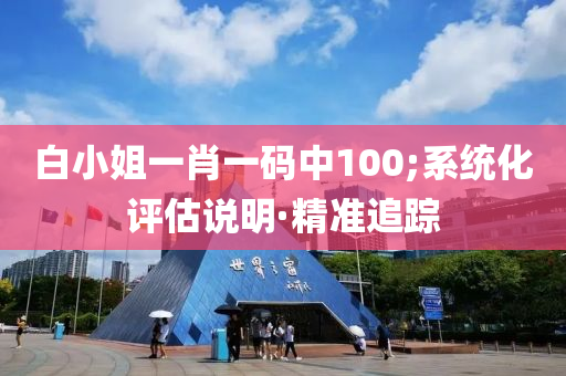 白小姐一肖一碼中100;系統(tǒng)化評估說明·精準追蹤