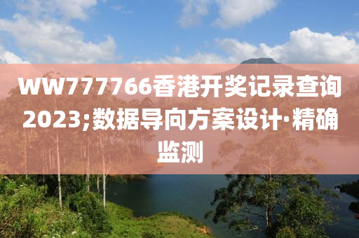 WW777766香港開獎記錄查詢2023;數(shù)據(jù)導(dǎo)向方案設(shè)計·精確監(jiān)測