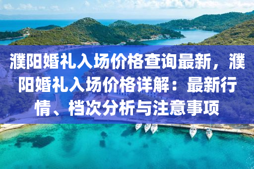 濮陽婚禮入場價格查詢最新，濮陽婚禮入場價格詳解：最新行情、檔次分析與注意事項(xiàng)