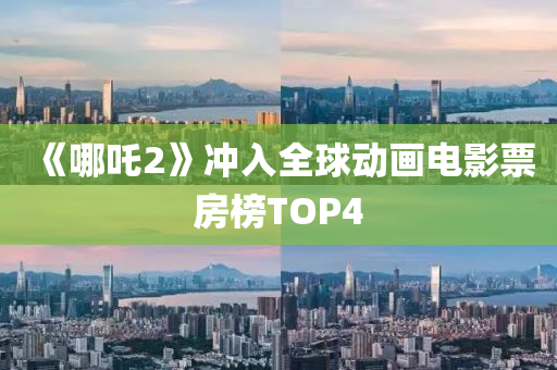 《哪吒2》沖入全球動畫電影票房榜TOP4