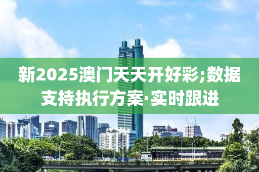 新2025澳門天天開好彩;數(shù)據(jù)支持執(zhí)行方案·實(shí)時(shí)跟進(jìn)