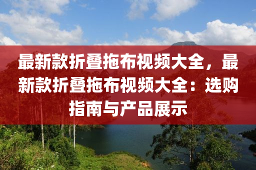 最新款折疊拖布視頻大全，最新款折疊拖布視頻大全：選購指南與產(chǎn)品展示