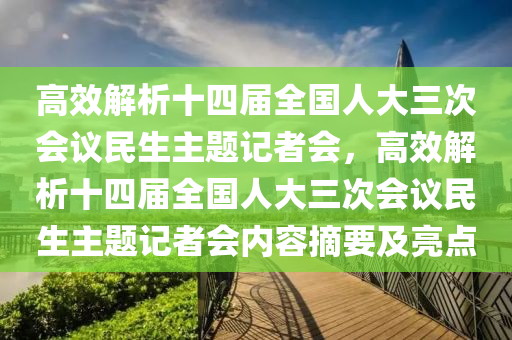 高效解析十四屆全國(guó)人大三次會(huì)議民生主題記者會(huì)，高效解析十四屆全國(guó)人大三次會(huì)議民生主題記者會(huì)內(nèi)容摘要及亮點(diǎn)