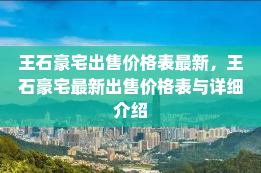 王石豪宅出售價(jià)格表最新，王石豪宅最新出售價(jià)格表與詳細(xì)介紹