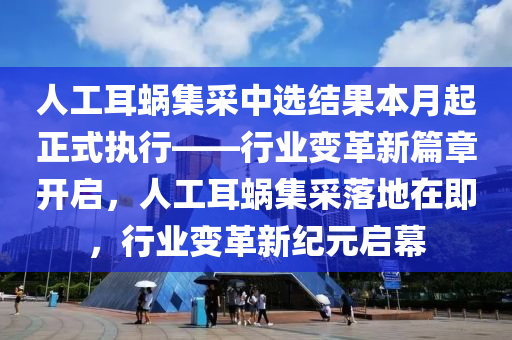 人工耳蝸集采中選結(jié)果本月起正式執(zhí)行——行業(yè)變革新篇章開啟，人工耳蝸集采落地在即，行業(yè)變革新紀(jì)元啟幕