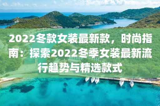 2022冬款女裝最新款，時尚指南：探索2022冬季女裝最新流行趨勢與精選款式