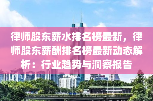 律師股東薪水排名榜最新，律師股東薪酬排名榜最新動(dòng)態(tài)解析：行業(yè)趨勢(shì)與洞察報(bào)告