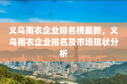 義烏雨衣企業(yè)排名榜最新，義烏雨衣企業(yè)排名及市場現(xiàn)狀分析