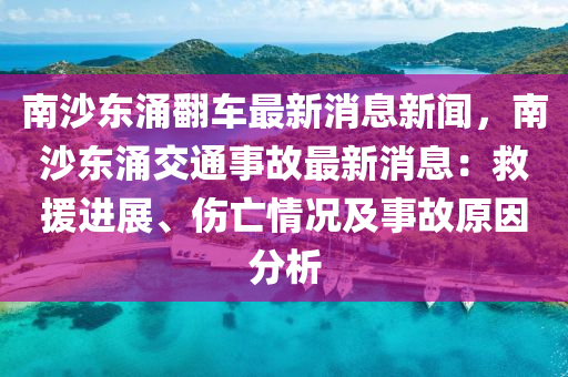 南沙東涌翻車最新消息新聞，南沙東涌交通事故最新消息：救援進(jìn)展、傷亡情況及事故原因分析