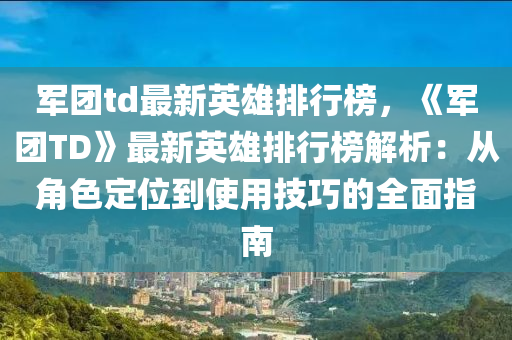 軍團(tuán)td最新英雄排行榜，《軍團(tuán)TD》最新英雄排行榜解析：從角色定位到使用技巧的全面指南