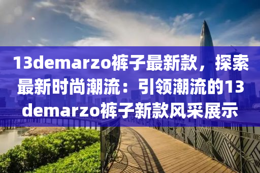 13demarzo褲子最新款，探索最新時(shí)尚潮流：引領(lǐng)潮流的13demarzo褲子新款風(fēng)采展示