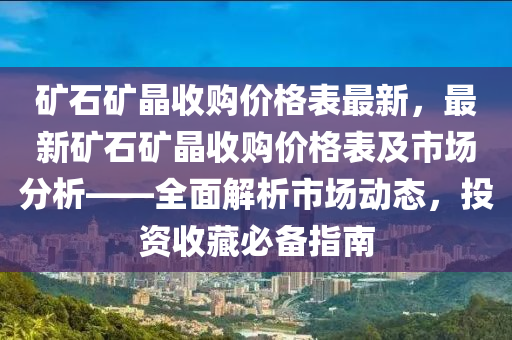 礦石礦晶收購價(jià)格表最新，最新礦石礦晶收購價(jià)格表及市場(chǎng)分析——全面解析市場(chǎng)動(dòng)態(tài)，投資收藏必備指南