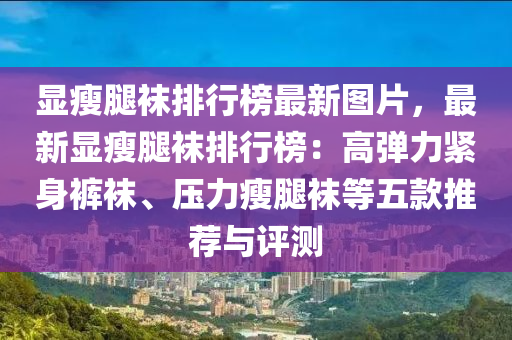 顯瘦腿襪排行榜最新圖片，最新顯瘦腿襪排行榜：高彈力緊身褲襪、壓力瘦腿襪等五款推薦與評測