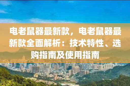 電老鼠器最新款，電老鼠器最新款全面解析：技術(shù)特性、選購指南及使用指南