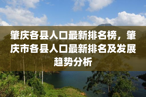 肇慶各縣人口最新排名榜，肇慶市各縣人口最新排名及發(fā)展趨勢分析