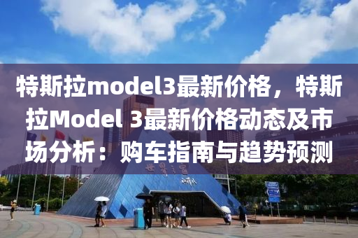 特斯拉model3最新價格，特斯拉Model 3最新價格動態(tài)及市場分析：購車指南與趨勢預(yù)測