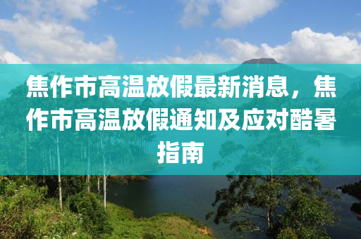 焦作市高溫放假最新消息，焦作市高溫放假通知及應對酷暑指南