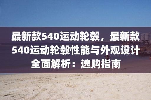 最新款540運動輪轂，最新款540運動輪轂性能與外觀設計全面解析：選購指南