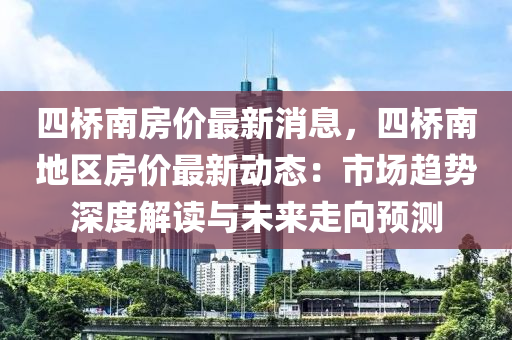 四橋南房價最新消息，四橋南地區(qū)房價最新動態(tài)：市場趨勢深度解讀與未來走向預測