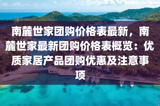 南麓世家團購價格表最新，南麓世家最新團購價格表概覽：優(yōu)質(zhì)家居產(chǎn)品團購優(yōu)惠及注意事項