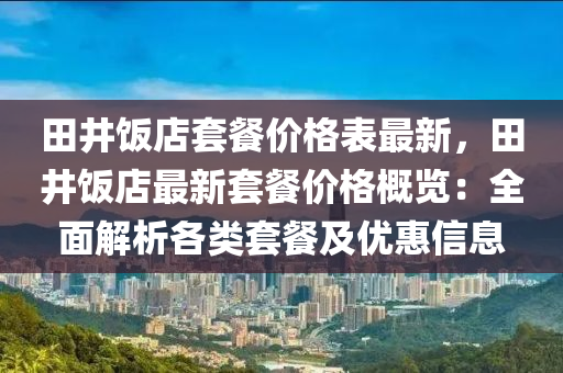 田井飯店套餐價格表最新，田井飯店最新套餐價格概覽：全面解析各類套餐及優(yōu)惠信息