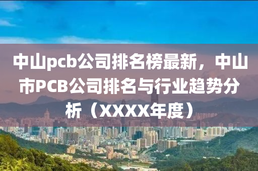 中山pcb公司排名榜最新，中山市PCB公司排名與行業(yè)趨勢分析（XXXX年度）