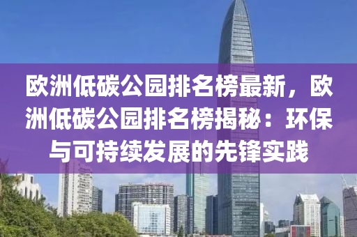 歐洲低碳公園排名榜最新，歐洲低碳公園排名榜揭秘：環(huán)保與可持續(xù)發(fā)展的先鋒實(shí)踐