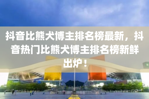 抖音比熊犬博主排名榜最新，抖音熱門比熊犬博主排名榜新鮮出爐！