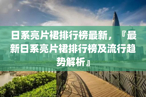 日系亮片裙排行榜最新，『最新日系亮片裙排行榜及流行趨勢(shì)解析』