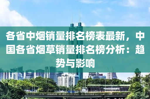 各省中煙銷量排名榜表最新，中國各省煙草銷量排名榜分析：趨勢與影響