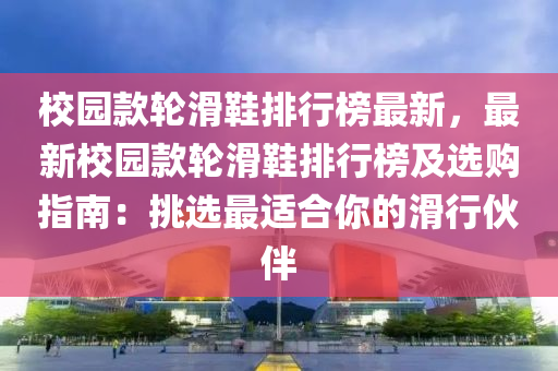 校園款輪滑鞋排行榜最新，最新校園款輪滑鞋排行榜及選購(gòu)指南：挑選最適合你的滑行伙伴