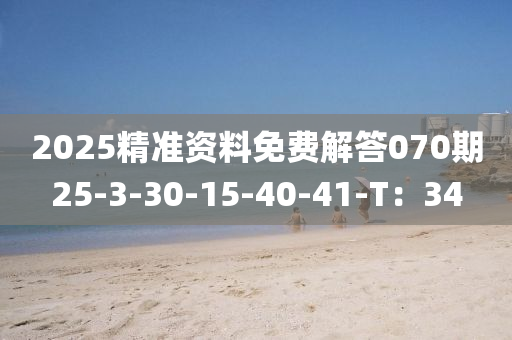 2025精準(zhǔn)資料免費(fèi)解答070期25-3-30-15-40-41-T：34