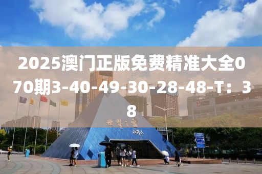 2025澳門正版免費(fèi)精準(zhǔn)大全070期3-40-49-30-28-48-T：38