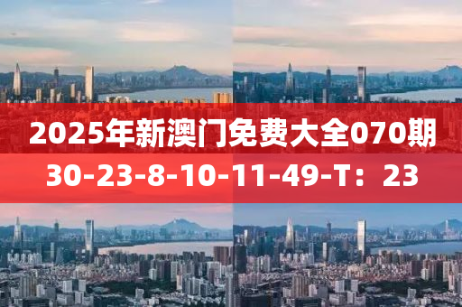 2025年新澳門免費(fèi)大全070期30-23-8-10-11-49-T：23