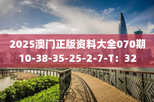 2025澳門正版資料大全070期10-38-35-25-2-7-T：32