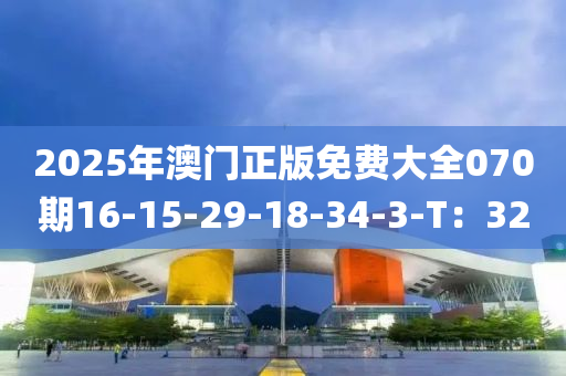 2025年澳門正版免費(fèi)大全070期16-15-29-18-34-3-T：32