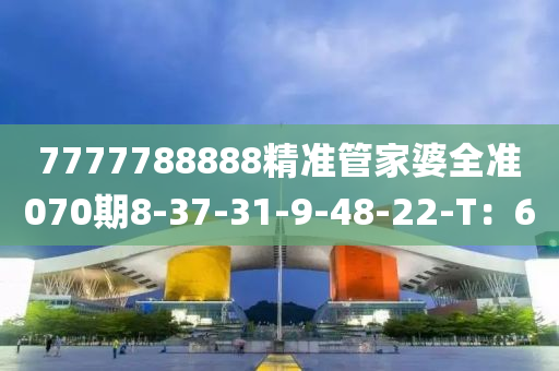 7777788888精準(zhǔn)管家婆全準(zhǔn)070期8-37-31-9-48-22-T：6