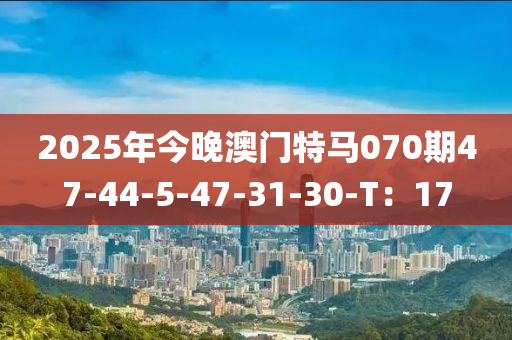 2025年今晚澳門特馬070期47-44-5-47-31-30-T：17