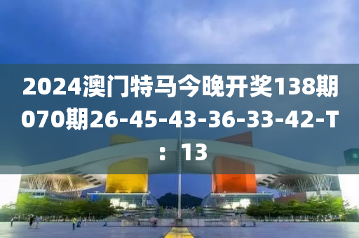 2024澳門特馬今晚開獎138期070期26-45-43-36-33-42-T：13